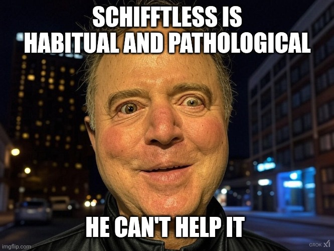 Adam Schiff crazy eyes | SCHIFFTLESS IS HABITUAL AND PATHOLOGICAL HE CAN'T HELP IT | image tagged in adam schiff crazy eyes | made w/ Imgflip meme maker