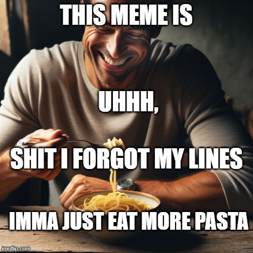 homosexual man eating pasta | THIS MEME IS UHHH, SHIT I FORGOT MY LINES IMMA JUST EAT MORE PASTA | image tagged in homosexual man eating pasta | made w/ Imgflip meme maker