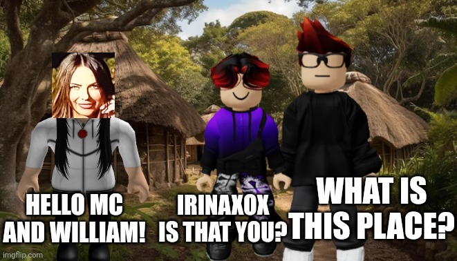 Recreation of lost media but with a twist. | WHAT IS THIS PLACE? HELLO MC AND WILLIAM! IRINAXOX IS THAT YOU? | image tagged in mc,william,irinaxox,lost media | made w/ Imgflip meme maker