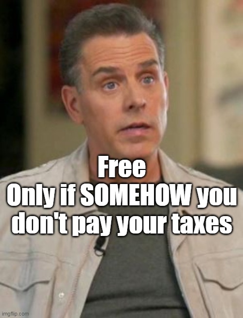 Free
Only if SOMEHOW you don't pay your taxes | made w/ Imgflip meme maker