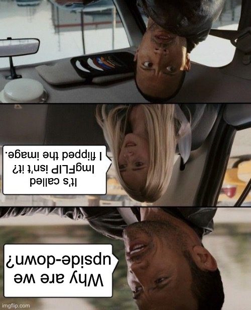 Literal meme | It’s called ImgFLIP isn’t it? I flipped the image. Why are we upside-down? | image tagged in memes,the rock driving,literal meme | made w/ Imgflip meme maker