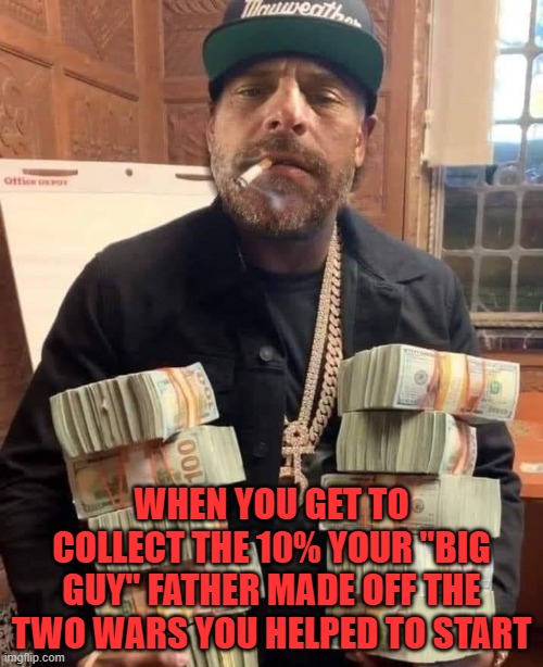 Payday for Joe "the big guy" Biden and Hunter | WHEN YOU GET TO COLLECT THE 10% YOUR "BIG GUY" FATHER MADE OFF THE TWO WARS YOU HELPED TO START | image tagged in hunter biden bag man,russo-ukrainian war,war,military,creepy joe biden | made w/ Imgflip meme maker