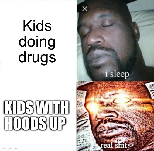 Sleeping Shaq | Kids doing drugs; KIDS WITH HOODS UP | image tagged in memes,sleeping shaq | made w/ Imgflip meme maker