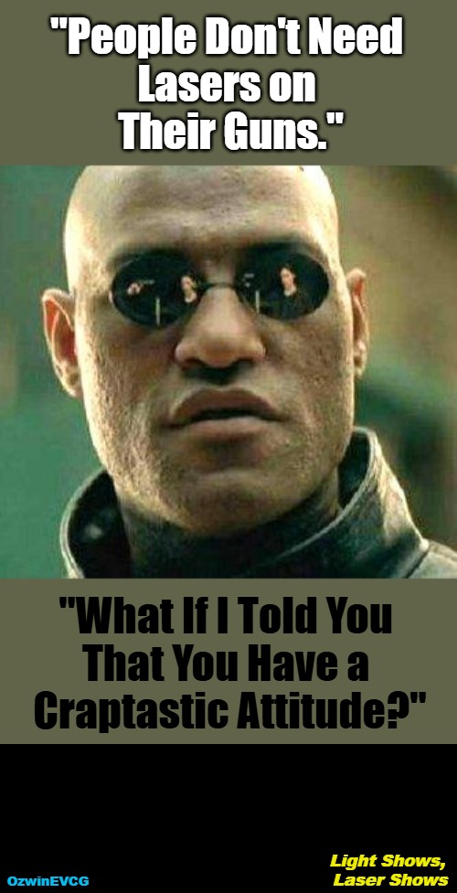 Light Shows, Laser Shows | "People Don't Need 

Lasers on 

Their Guns."; "What If I Told You 

That You Have a 

Craptastic Attitude?"; Light Shows, 

Laser Shows; OzwinEVCG | image tagged in what if i told you,silly,guns,debate,lights,lasers | made w/ Imgflip meme maker