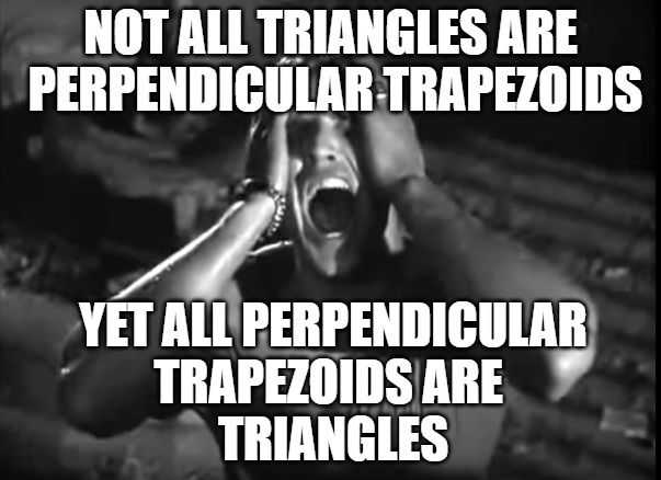 Marlon Brando Stella | NOT ALL TRIANGLES ARE
 PERPENDICULAR TRAPEZOIDS YET ALL PERPENDICULAR
TRAPEZOIDS ARE 
TRIANGLES | image tagged in marlon brando stella | made w/ Imgflip meme maker