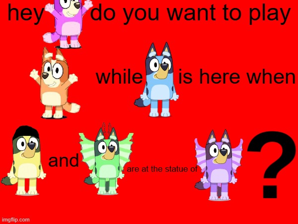 Solve the code | hey       do you want to play; while      is here when; and; are at the statue of | image tagged in dogoventures,bluey,code | made w/ Imgflip meme maker