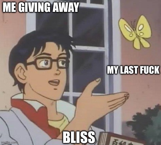 All out of Fs | ME GIVING AWAY; MY LAST FUCK; BLISS | image tagged in is this butterfly | made w/ Imgflip meme maker