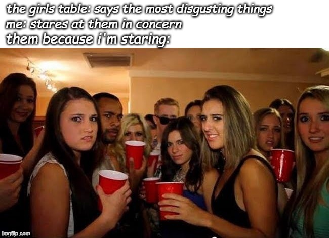 making me look like i did something wrong | the girls table: says the most disgusting things; me: stares at them in concern; them because i'm staring: | image tagged in that's disgusting,vent,girls | made w/ Imgflip meme maker