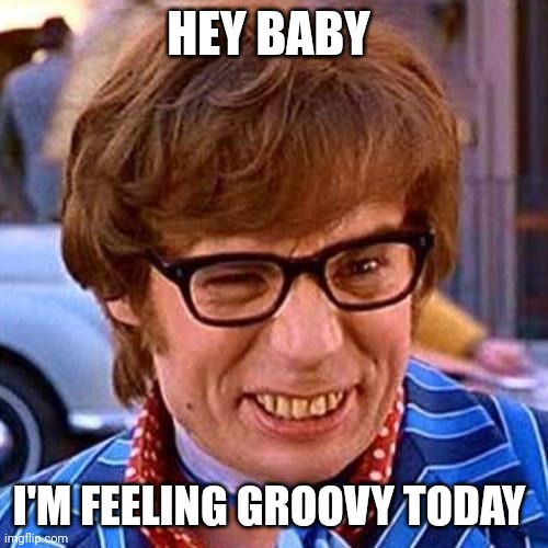 Groovy | HEY BABY; I'M FEELING GROOVY TODAY | image tagged in austin powers wink,funny memes | made w/ Imgflip meme maker