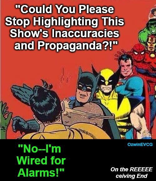 On the REEEEEceiving End | "Could You Please 

Stop Highlighting This 

Show's Inaccuracies 

and Propaganda?!"; OzwinEVCG; "No--I'm 

Wired for

Alarms!"; On the REEEEE

ceiving End | image tagged in batman slapping robin with superheroes lined up,movies,reeee,television,sounds like communist propaganda | made w/ Imgflip meme maker