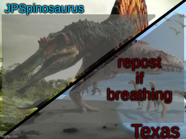 JPSpinosaurus x Texas shared template | repost if breathing | image tagged in jpspinosaurus x texas shared template | made w/ Imgflip meme maker