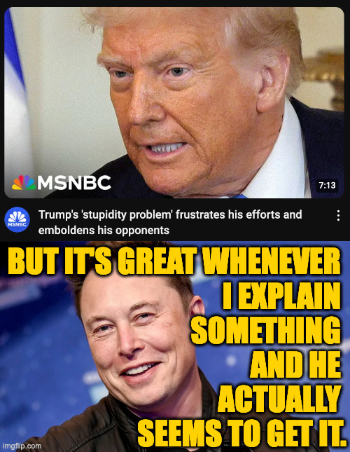 Teachers live for those breakthrough moments. | BUT IT'S GREAT WHENEVER 
I EXPLAIN 
SOMETHING 
AND HE 
ACTUALLY 
SEEMS TO GET IT. | image tagged in memes,trump and elon,patience | made w/ Imgflip meme maker