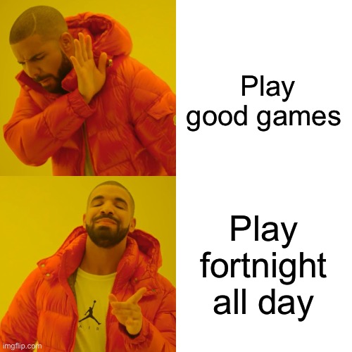 Play good games Play fortnight all day | image tagged in memes,drake hotline bling | made w/ Imgflip meme maker