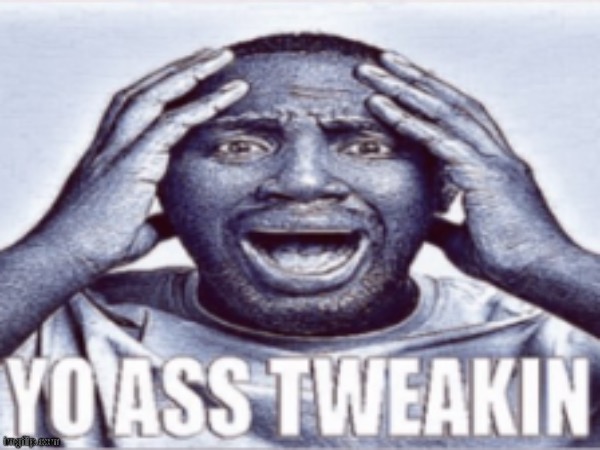 “show your ugly ass face to a bunch of toxic internet mfs” | image tagged in yo ass tweakin | made w/ Imgflip meme maker