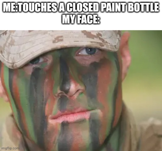 camouflage face paint  military | ME:TOUCHES A CLOSED PAINT BOTTLE
MY FACE: | image tagged in camouflage face paint military | made w/ Imgflip meme maker