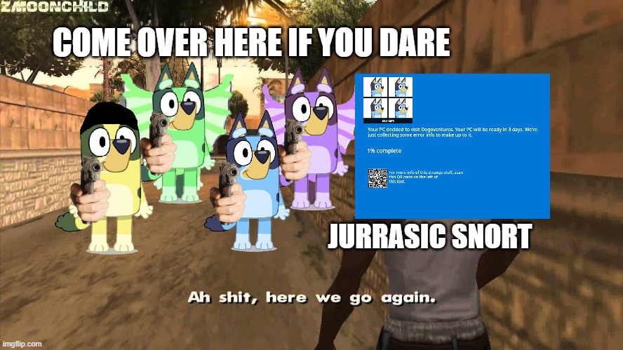 Here we go again | COME OVER HERE IF YOU DARE; JURRASIC SNORT | image tagged in here we go again | made w/ Imgflip meme maker