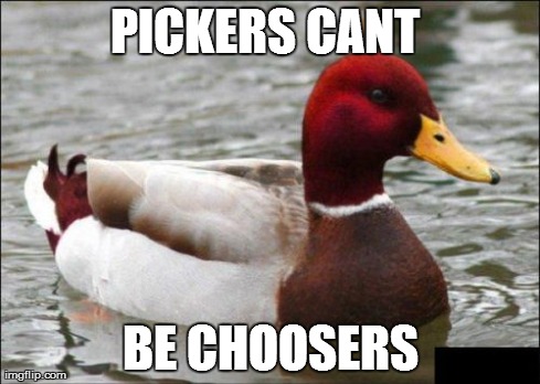 Questionable advice mallard | PICKERS CANT  BE CHOOSERS | image tagged in memes,malicious advice mallard,questionable advice mallard | made w/ Imgflip meme maker