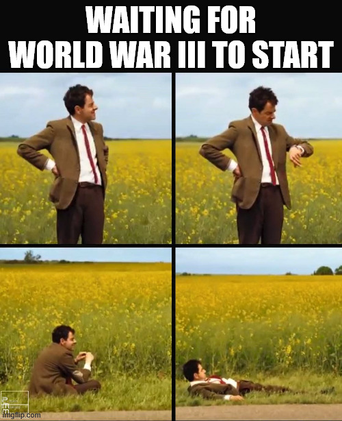 Is about to start! | WAITING FOR WORLD WAR III TO START | image tagged in mr bean waiting,world war 3,world war,doomsday | made w/ Imgflip meme maker