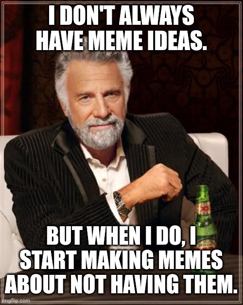 This happens to me | I DON'T ALWAYS HAVE MEME IDEAS. BUT WHEN I DO, I START MAKING MEMES ABOUT NOT HAVING THEM. | image tagged in memes,the most interesting man in the world,meme ideas,funny | made w/ Imgflip meme maker