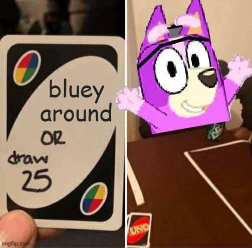 UNO Draw 25 Cards | bluey around | image tagged in memes,uno draw 25 cards | made w/ Imgflip meme maker