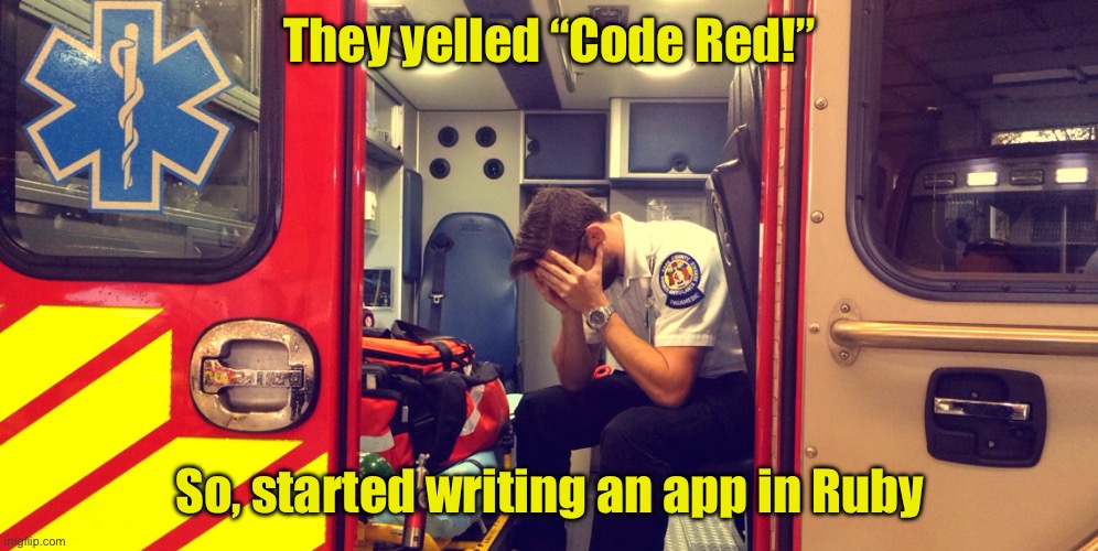 Why programmers don’t go into medicine | They yelled “Code Red!”; So, started writing an app in Ruby | image tagged in regretful paramedic,code,red | made w/ Imgflip meme maker