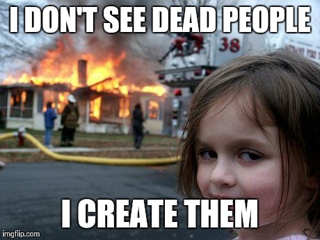 Disaster Girl | I DON'T SEE DEAD PEOPLE I CREATE THEM | image tagged in memes,disaster girl | made w/ Imgflip meme maker