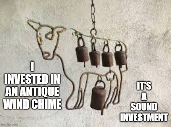 memes by Brad - I invested in a wind chime. I'm sure it's a sound investment. | IT'S A SOUND INVESTMENT; I INVESTED IN AN ANTIQUE WIND CHIME | image tagged in funny,fun,play on words,investing,humor | made w/ Imgflip meme maker