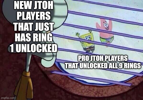 noob vs pro jtoh players | NEW JTOH PLAYERS THAT JUST HAS RING 1 UNLOCKED; PRO JTOH PLAYERS THAT UNLOCKED ALL 9 RINGS | image tagged in squidward window,memes,roblox,jtoh | made w/ Imgflip meme maker