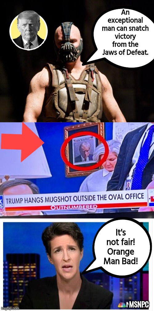 Bane admires Trump while Madcow cries | An exceptional man can snatch victory from the Jaws of Defeat. It's not fair! Orange Man Bad! MSNPC | image tagged in bane meme,rachel maddow,donald trump | made w/ Imgflip meme maker