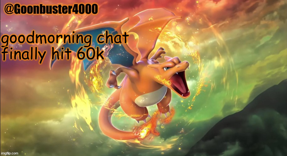 Charizard temp | goodmorning chat
finally hit 60k | image tagged in charizard temp | made w/ Imgflip meme maker