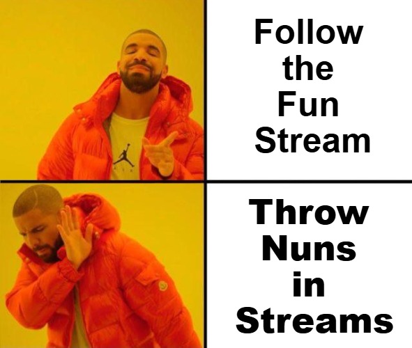 {meme template} Reversed Drake [edit] {meme template} | Follow 

the 

Fun 

Stream; Throw 

Nuns 

in 

Streams | image tagged in reversed drake edit,drake yes no,flipped drake bling,ah yeah oh no | made w/ Imgflip meme maker