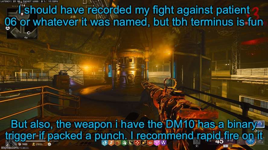 I should have recorded my fight against patient 06 or whatever it was named, but tbh terminus is fun; But also, the weapon i have the DM10 has a binary trigger if packed a punch. I recommend rapid fire on it | made w/ Imgflip meme maker