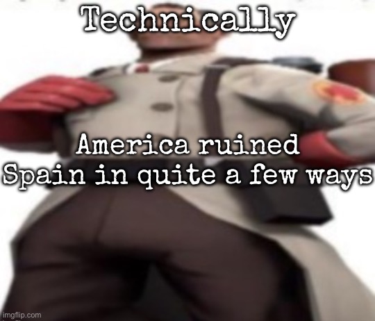 Ze medic | Technically; America ruined Spain in quite a few ways | image tagged in ze medic,msmg | made w/ Imgflip meme maker