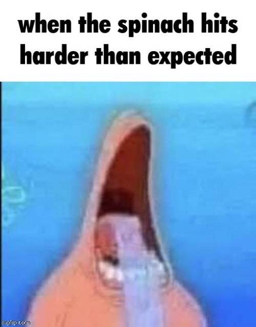 when | image tagged in spinach,spongebob,patrick | made w/ Imgflip meme maker