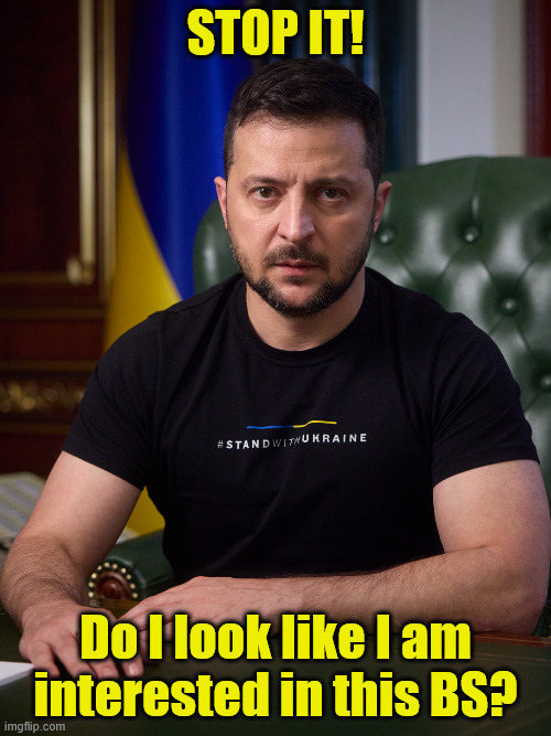 Zelensky serious | STOP IT! Do I look like I am interested in this BS? | image tagged in zelensky,serious,no fun | made w/ Imgflip meme maker