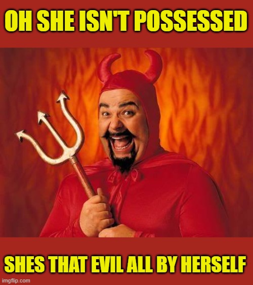 funny satan | OH SHE ISN'T POSSESSED SHES THAT EVIL ALL BY HERSELF | image tagged in funny satan | made w/ Imgflip meme maker