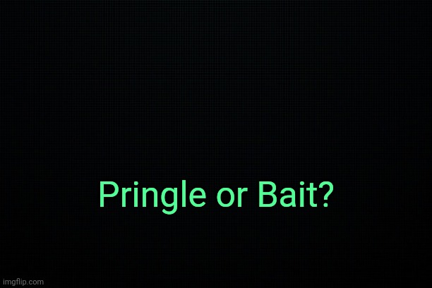 . | Pringle or Bait? | image tagged in the black | made w/ Imgflip meme maker