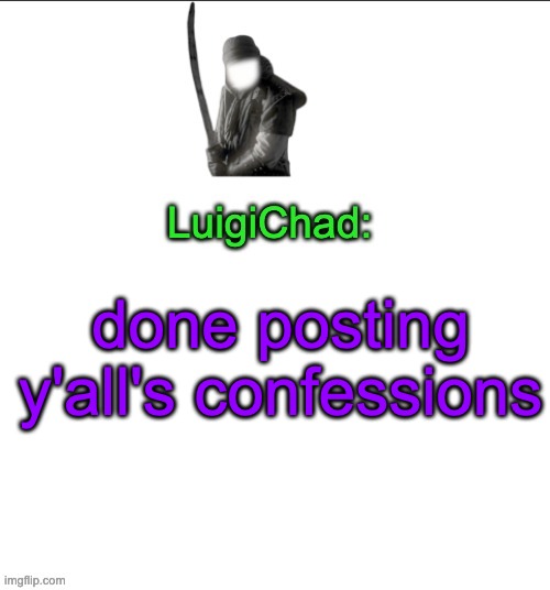 LuigiChad | done posting y'all's confessions | image tagged in luigichad | made w/ Imgflip meme maker