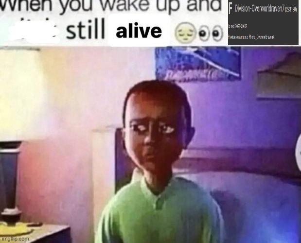 when you wake up and still alive | image tagged in when you wake up and still alive | made w/ Imgflip meme maker