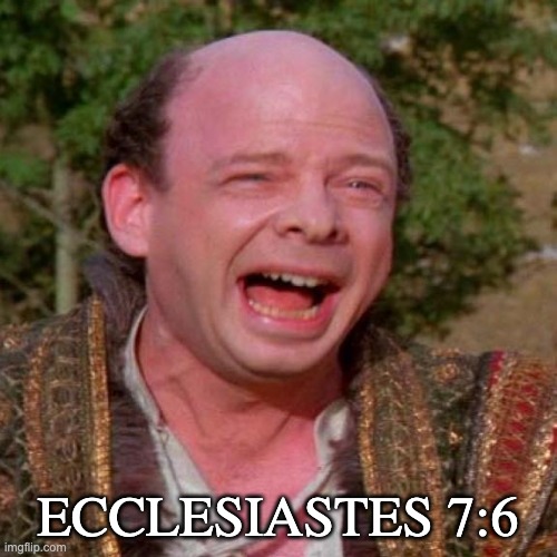 Inconceivable Vizzini | ECCLESIASTES 7:6 | image tagged in inconceivable vizzini | made w/ Imgflip meme maker