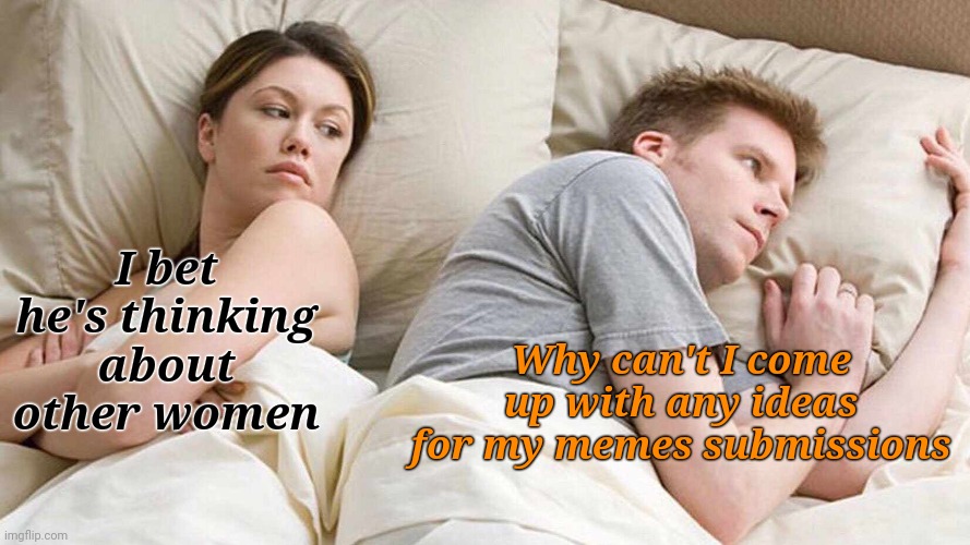 I Bet He's Thinking About Other Women Meme | I bet he's thinking about other women Why can't I come up with any ideas for my memes submissions | image tagged in memes,i bet he's thinking about other women | made w/ Imgflip meme maker