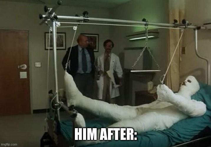 terence hill gipsz full body injury hospital | HIM AFTER: | image tagged in terence hill gipsz full body injury hospital | made w/ Imgflip meme maker