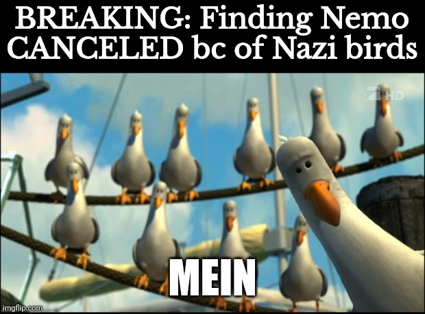 2020s lore | BREAKING: Finding Nemo CANCELED bc of Nazi birds; MEIN | image tagged in nemo seagulls mine | made w/ Imgflip meme maker