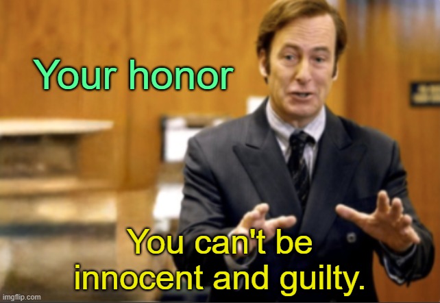 . | Your honor; You can't be innocent and guilty. | image tagged in saul goodman defending | made w/ Imgflip meme maker