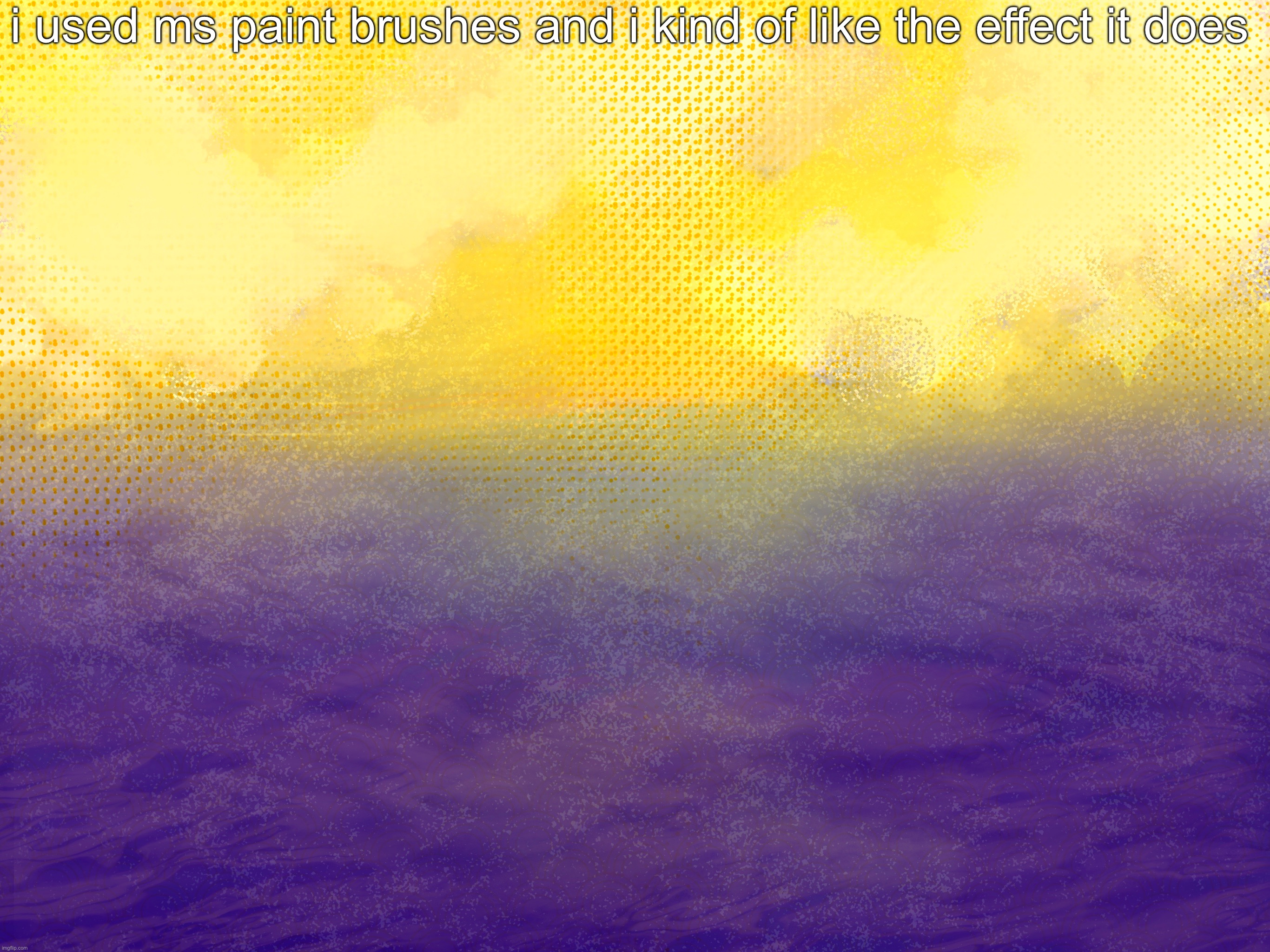 even tho it’s not really there it was still fun | i used ms paint brushes and i kind of like the effect it does | made w/ Imgflip meme maker