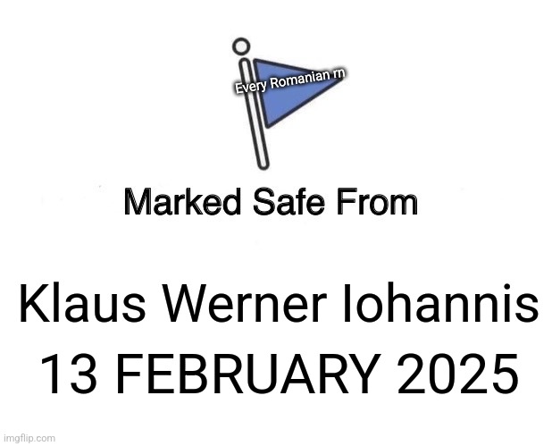 Marked Safe From | Every Romanian rn; Klaus Werner Iohannis; 13 FEBRUARY 2025 | image tagged in memes,marked safe from | made w/ Imgflip meme maker