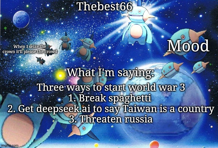 Marshtomp template thebest66 | Three ways to start world war 3
1. Break spaghetti 
2. Get deepseek.ai to say Taiwan is a country
3. Threaten russia | image tagged in marshtomp template thebest66 | made w/ Imgflip meme maker