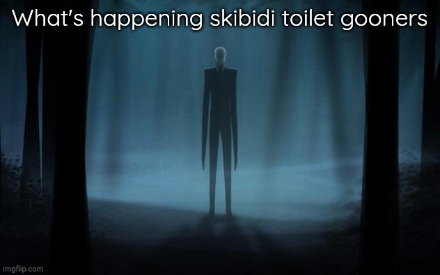 Slenderman | What's happening skibidi toilet gooners | image tagged in slenderman | made w/ Imgflip meme maker