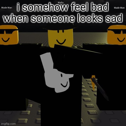 mafia | i somehow feel bad when someone looks sad | image tagged in mafia | made w/ Imgflip meme maker