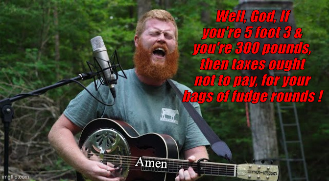 Oliver Anthony | Well, God, If you're 5 foot 3 & you're 300 pounds, then taxes ought not to pay, for your bags of fudge rounds ! Amen | image tagged in oliver anthony | made w/ Imgflip meme maker